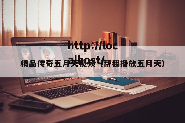 精品传奇五月天视频(帮我播放五月天)
