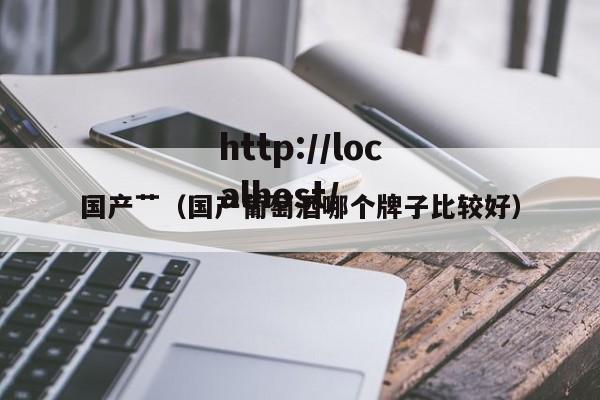 国产艹(国产葡萄酒哪个牌子比较好)