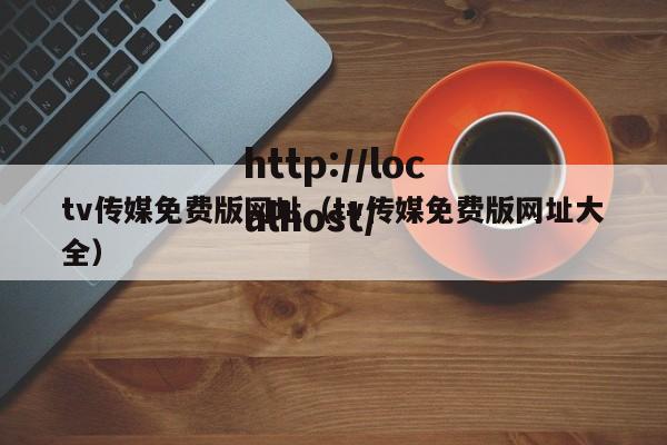 tv传媒免费版网址(tv传媒免费版网址大全)
